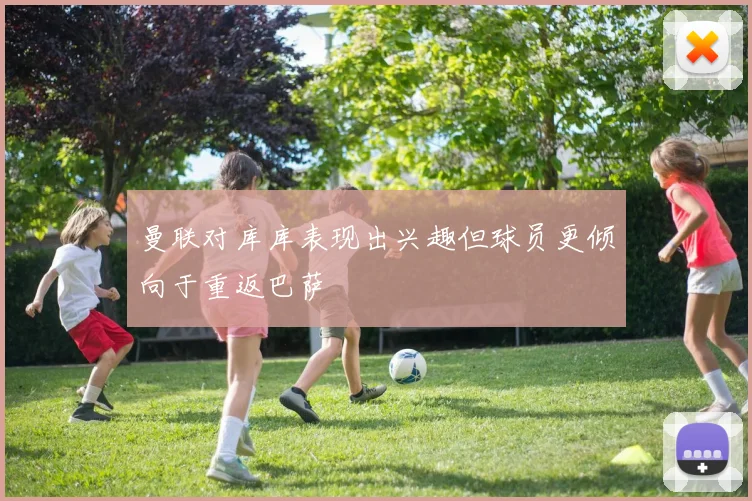 曼联对库库表现出兴趣但球员更倾向于重返巴萨
