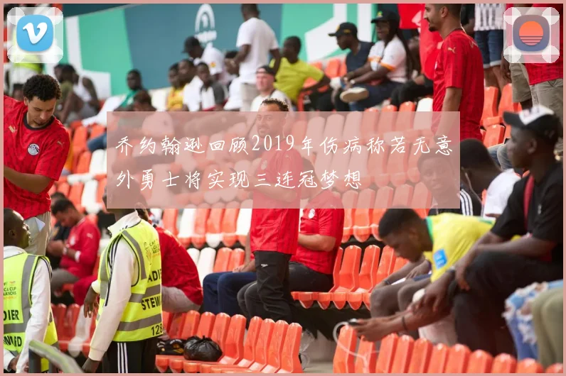乔约翰逊回顾2019年伤病称若无意外勇士将实现三连冠梦想
