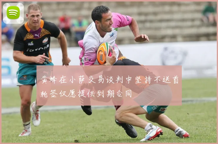 黄蜂在小萨交易谈判中坚持不送首轮签仅愿提供到期合同